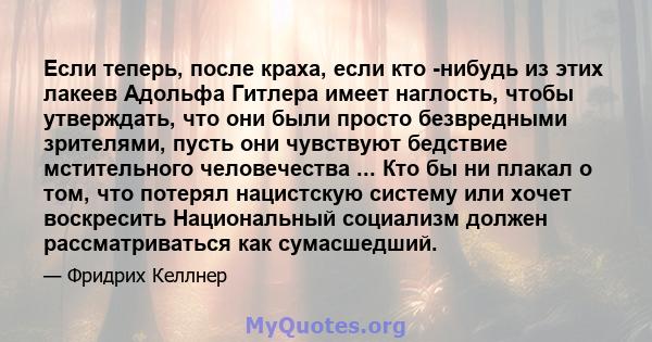 Если теперь, после краха, если кто -нибудь из этих лакеев Адольфа Гитлера имеет наглость, чтобы утверждать, что они были просто безвредными зрителями, пусть они чувствуют бедствие мстительного человечества ... Кто бы ни 