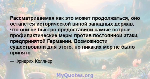 Рассматриваемая как это может продолжаться, оно останется исторической виной западных держав, что они не быстро предоставили самые острые профилактические меры против постоянной атаки, предпринятой Германии. Возможности 