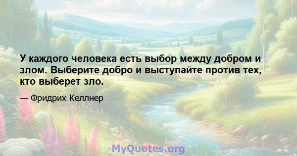 У каждого человека есть выбор между добром и злом. Выберите добро и выступайте против тех, кто выберет зло.