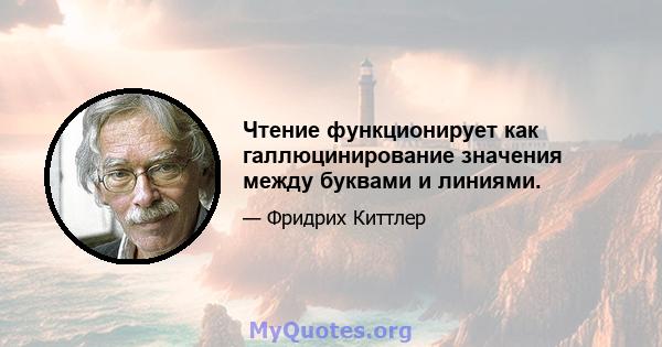 Чтение функционирует как галлюцинирование значения между буквами и линиями.