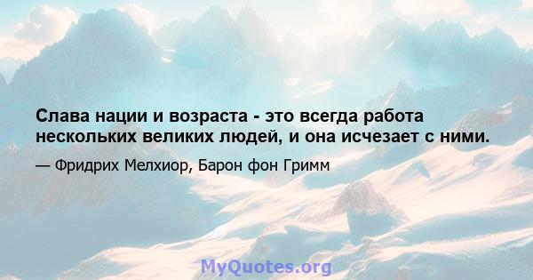 Слава нации и возраста - это всегда работа нескольких великих людей, и она исчезает с ними.