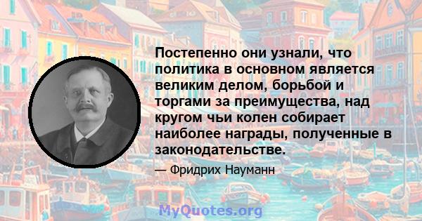 Постепенно они узнали, что политика в основном является великим делом, борьбой и торгами за преимущества, над кругом чьи колен собирает наиболее награды, полученные в законодательстве.