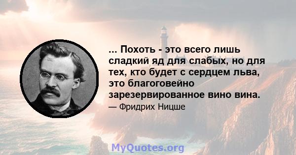 ... Похоть - это всего лишь сладкий яд для слабых, но для тех, кто будет с сердцем льва, это благоговейно зарезервированное вино вина.