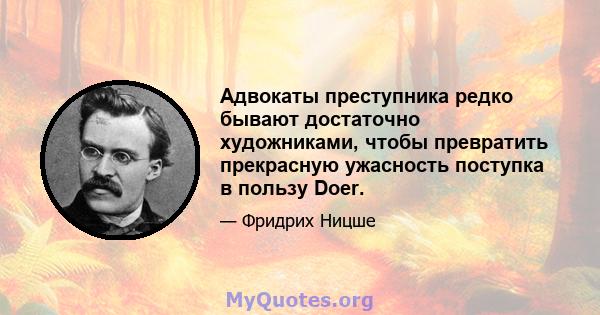 Адвокаты преступника редко бывают достаточно художниками, чтобы превратить прекрасную ужасность поступка в пользу Doer.