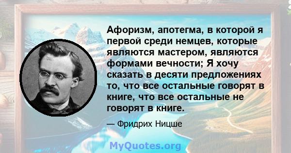 Афоризм, апотегма, в которой я первой среди немцев, которые являются мастером, являются формами вечности; Я хочу сказать в десяти предложениях то, что все остальные говорят в книге, что все остальные не говорят в книге.