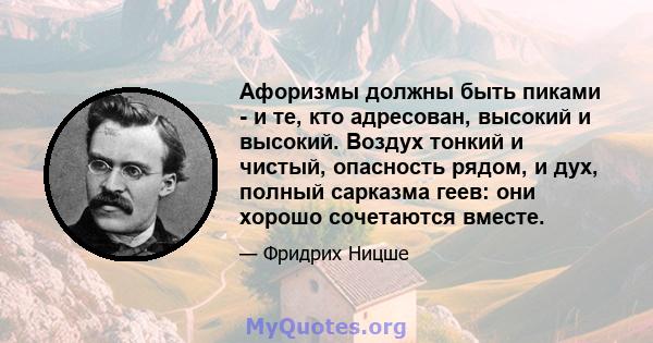 Афоризмы должны быть пиками - и те, кто адресован, высокий и высокий. Воздух тонкий и чистый, опасность рядом, и дух, полный сарказма геев: они хорошо сочетаются вместе.