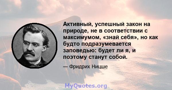 Активный, успешный закон на природе, не в соответствии с максимумом, «знай себя», но как будто подразумевается заповедью: будет ли я, и поэтому станут собой.