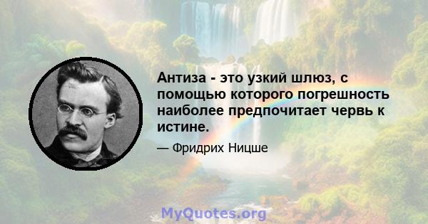 Антиза - это узкий шлюз, с помощью которого погрешность наиболее предпочитает червь к истине.