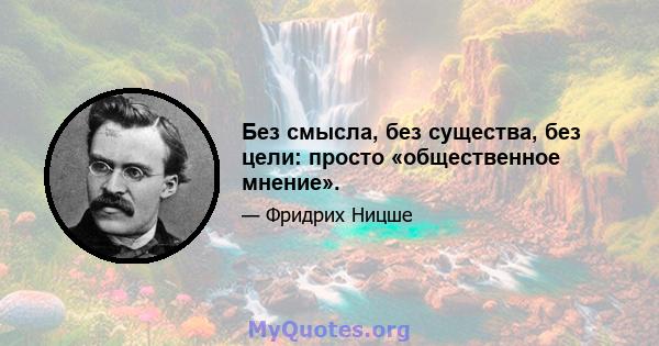 Без смысла, без существа, без цели: просто «общественное мнение».