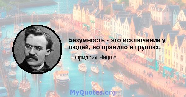 Безумность - это исключение у людей, но правило в группах.