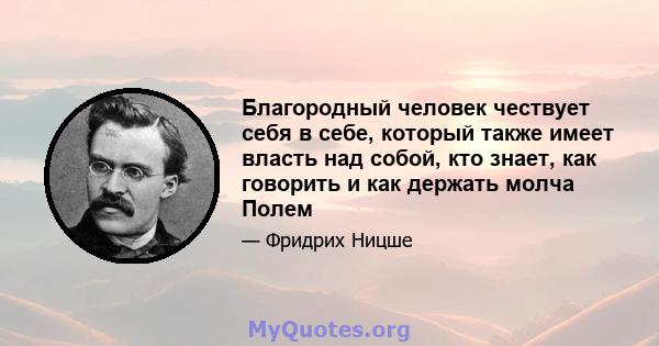 Благородный человек чествует себя в себе, который также имеет власть над собой, кто знает, как говорить и как держать молча Полем