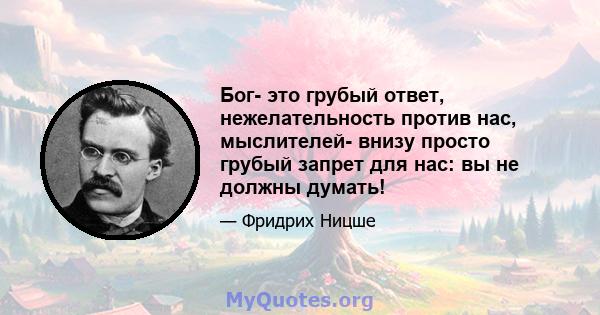 Бог- это грубый ответ, нежелательность против нас, мыслителей- внизу просто грубый запрет для нас: вы не должны думать!