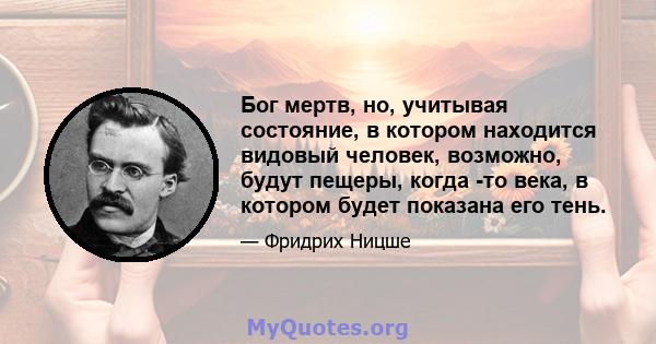 Бог мертв, но, учитывая состояние, в котором находится видовый человек, возможно, будут пещеры, когда -то века, в котором будет показана его тень.