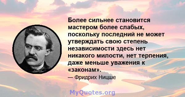 Более сильнее становится мастером более слабых, поскольку последний не может утверждать свою степень независимости здесь нет никакого милости, нет терпения, даже меньше уважения к «законам».