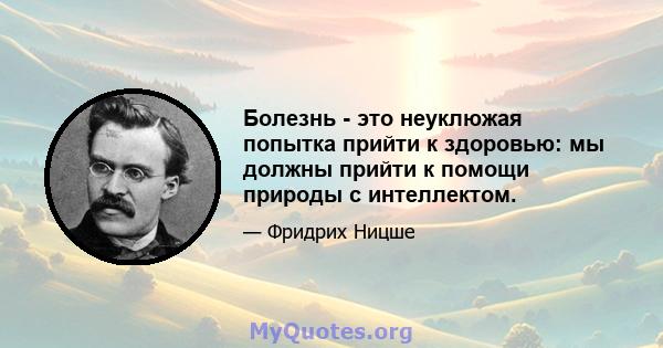 Болезнь - это неуклюжая попытка прийти к здоровью: мы должны прийти к помощи природы с интеллектом.