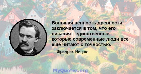 Большая ценность древности заключается в том, что его писания - единственные, которые современные люди все еще читают с точностью.