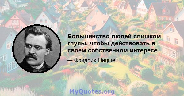 Большинство людей слишком глупы, чтобы действовать в своем собственном интересе