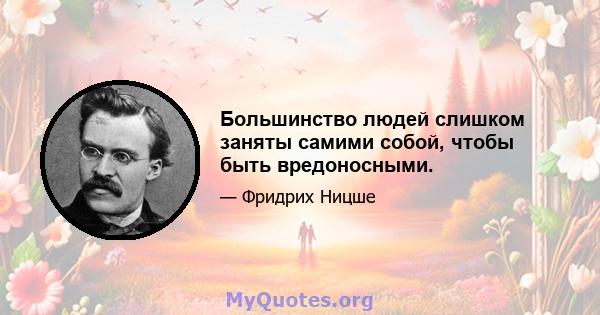 Большинство людей слишком заняты самими собой, чтобы быть вредоносными.