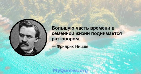 Большую часть времени в семейной жизни поднимается разговором.