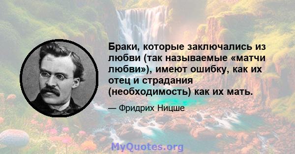 Браки, которые заключались из любви (так называемые «матчи любви»), имеют ошибку, как их отец и страдания (необходимость) как их мать.