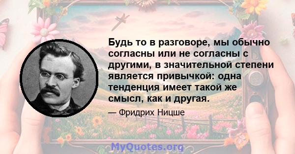 Будь то в разговоре, мы обычно согласны или не согласны с другими, в значительной степени является привычкой: одна тенденция имеет такой же смысл, как и другая.