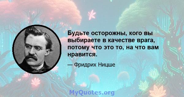 Будьте осторожны, кого вы выбираете в качестве врага, потому что это то, на что вам нравится.