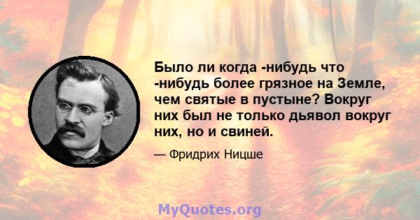 Было ли когда -нибудь что -нибудь более грязное на Земле, чем святые в пустыне? Вокруг них был не только дьявол вокруг них, но и свиней.