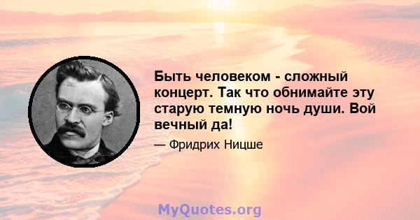 Быть человеком - сложный концерт. Так что обнимайте эту старую темную ночь души. Вой вечный да!