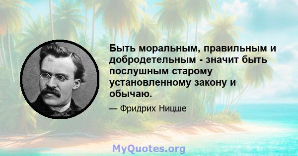 Быть моральным, правильным и добродетельным - значит быть послушным старому установленному закону и обычаю.