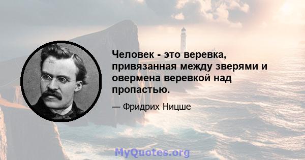 Человек - это веревка, привязанная между зверями и овермена веревкой над пропастью.