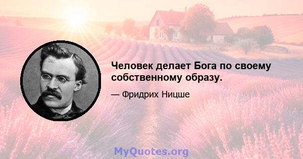 Человек делает Бога по своему собственному образу.