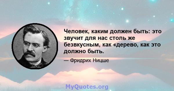 Человек, каким должен быть: это звучит для нас столь же безвкусным, как «дерево, как это должно быть.