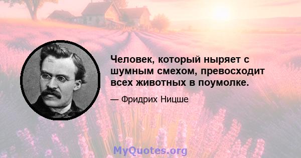 Человек, который ныряет с шумным смехом, превосходит всех животных в поумолке.