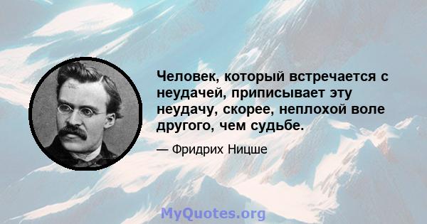 Человек, который встречается с неудачей, приписывает эту неудачу, скорее, неплохой воле другого, чем судьбе.