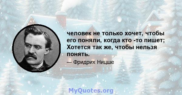 человек не только хочет, чтобы его поняли, когда кто -то пишет; Хотется так же, чтобы нельзя понять.