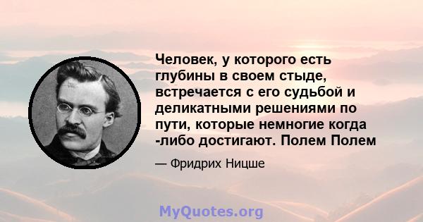 Человек, у которого есть глубины в своем стыде, встречается с его судьбой и деликатными решениями по пути, которые немногие когда -либо достигают. Полем Полем