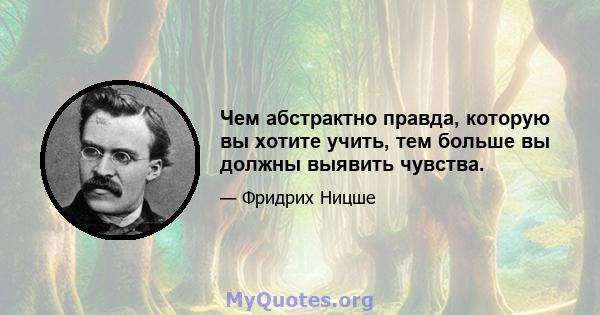 Чем абстрактно правда, которую вы хотите учить, тем больше вы должны выявить чувства.