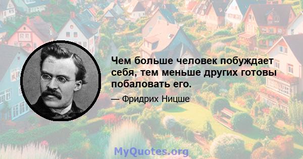 Чем больше человек побуждает себя, тем меньше других готовы побаловать его.