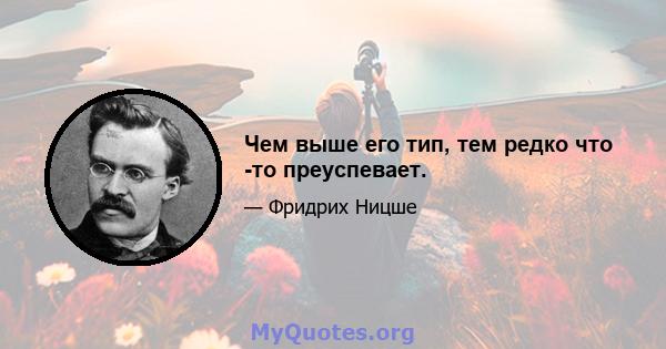 Чем выше его тип, тем редко что -то преуспевает.