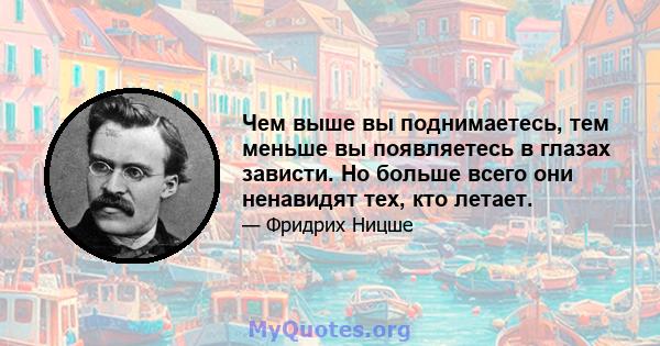 Чем выше вы поднимаетесь, тем меньше вы появляетесь в глазах зависти. Но больше всего они ненавидят тех, кто летает.