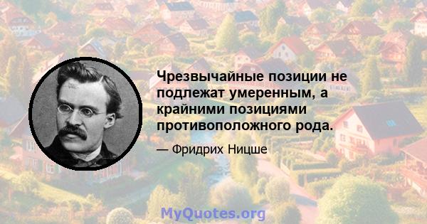 Чрезвычайные позиции не подлежат умеренным, а крайними позициями противоположного рода.