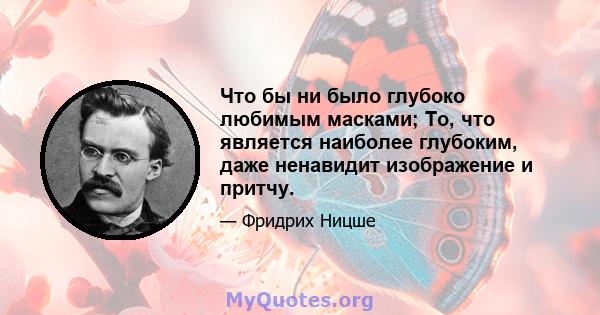 Что бы ни было глубоко любимым масками; То, что является наиболее глубоким, даже ненавидит изображение и притчу.