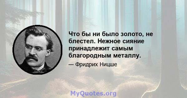 Что бы ни было золото, не блестел. Нежное сияние принадлежит самым благородным металлу.