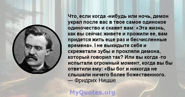 Что, если когда -нибудь или ночь, демон украл после вас в твое самое одинокое одиночество и скажет вам: «Эта жизнь, как вы сейчас живете и прожили ее, вам придется жить еще раз и бесчисленные времена». I не выкидыте