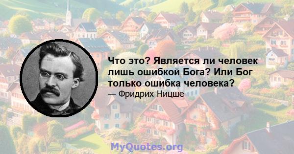 Что это? Является ли человек лишь ошибкой Бога? Или Бог только ошибка человека?