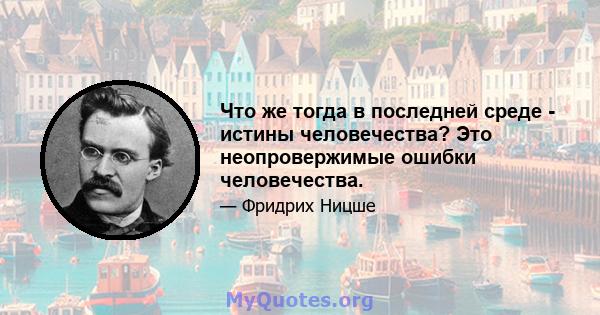 Что же тогда в последней среде - истины человечества? Это неопровержимые ошибки человечества.