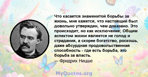 Что касается знаменитой борьбы за жизнь, мне кажется, что настоящий был довольно утвержден, чем доказано. Это происходит, но как исключение; Общим аспектом жизни является не голод и страдания, а скорее богатство,