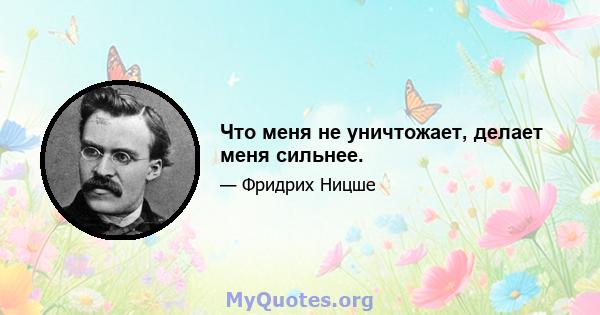 Что меня не уничтожает, делает меня сильнее.