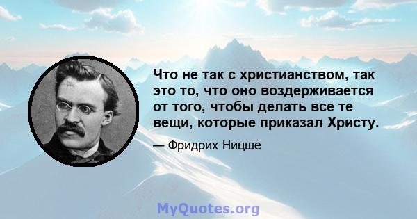 Что не так с христианством, так это то, что оно воздерживается от того, чтобы делать все те вещи, которые приказал Христу.