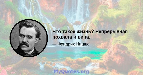 Что такое жизнь? Непрерывная похвала и вина.